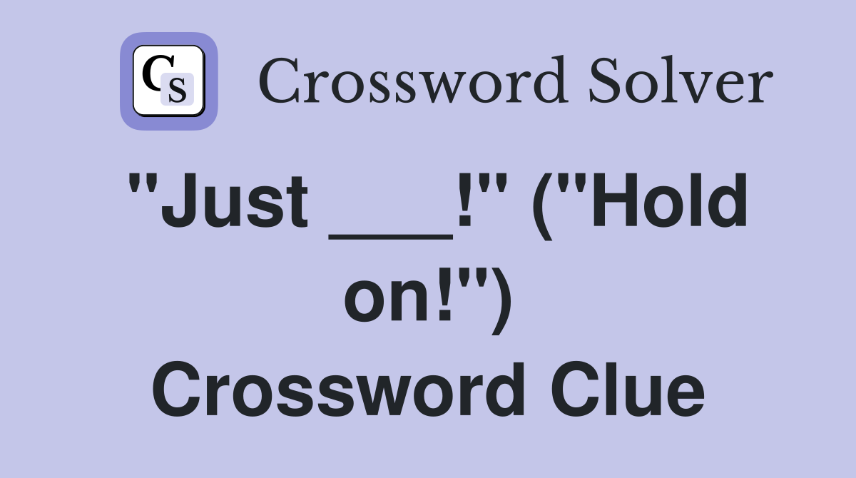 "Just ___!" ("Hold on!") Crossword Clue