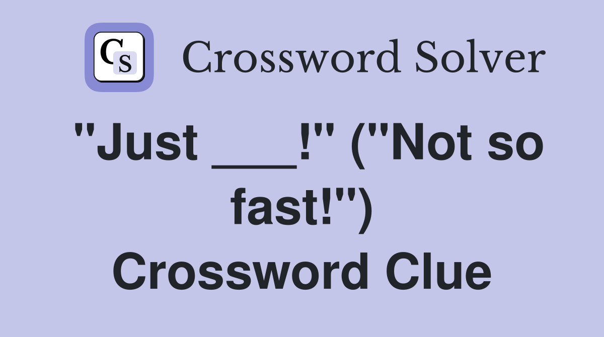 "Just ___!" ("Not so fast!") Crossword Clue