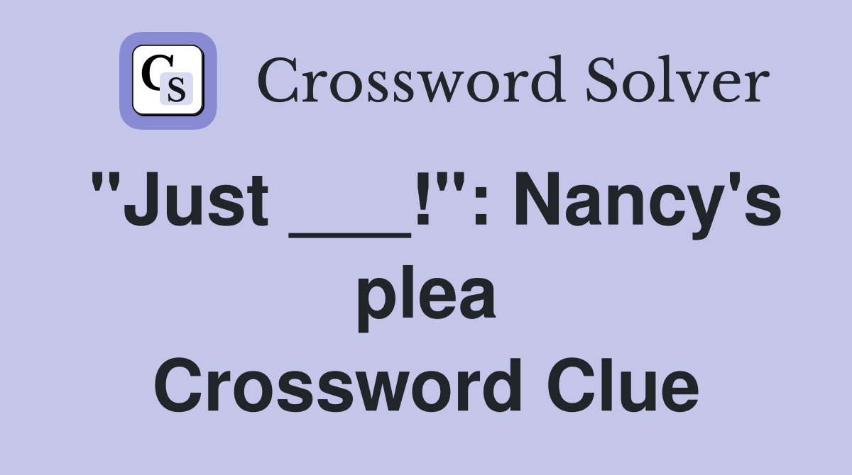 "Just ___!": Nancy's plea Crossword Clue
