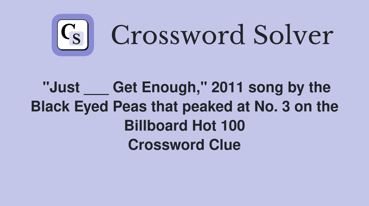 "Just ___ Get Enough," 2011 song by the Black Eyed Peas that peaked at No. 3 on the Billboard Hot 100 Crossword Clue