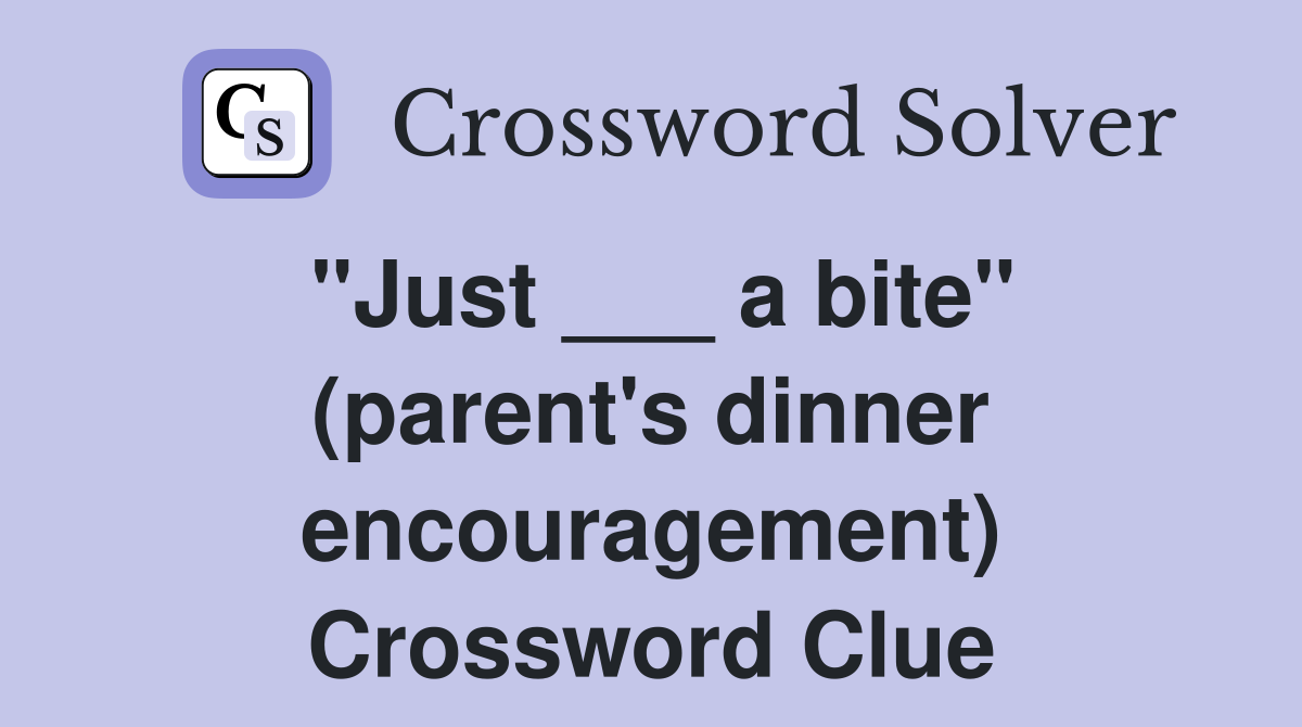 "Just ___ a bite" (parent's dinner encouragement) Crossword Clue