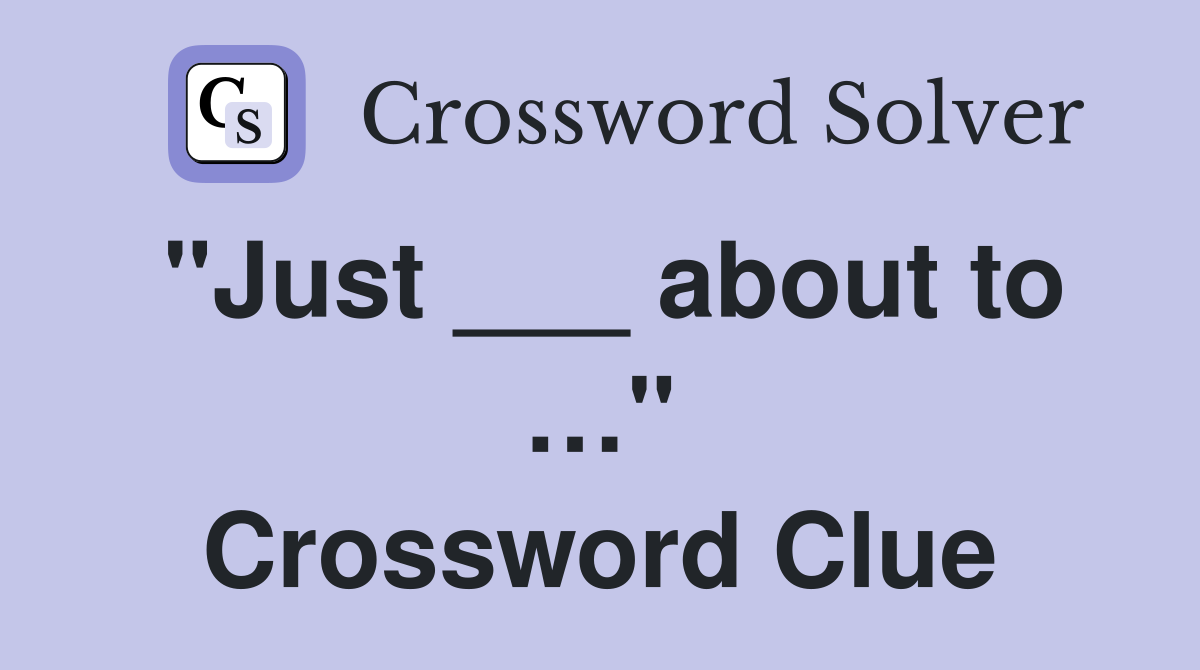 "Just ___ about to …" Crossword Clue
