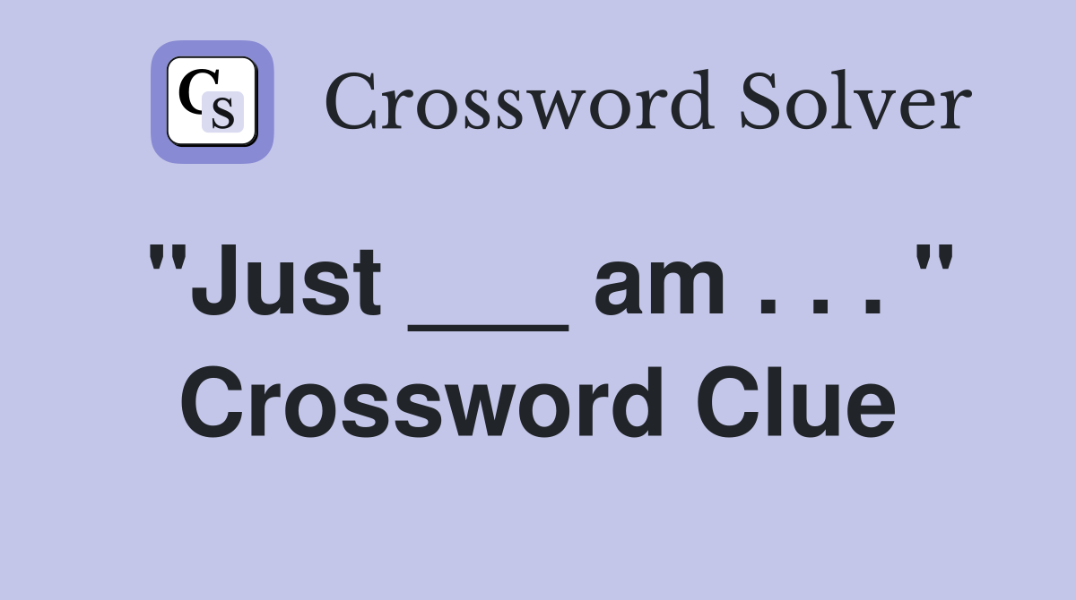 "Just ___ am . . . " Crossword Clue