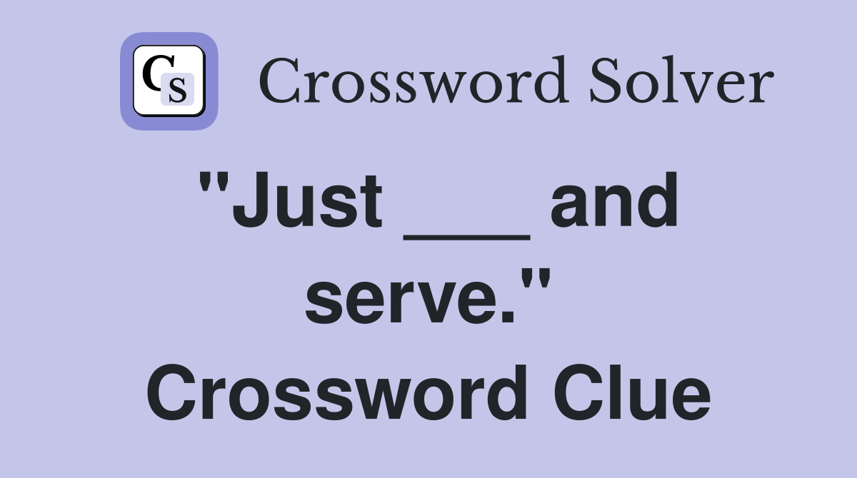 "Just ___ and serve." Crossword Clue