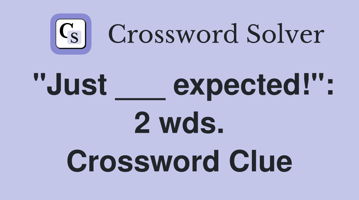 "Just ___ expected!": 2 wds. Crossword Clue