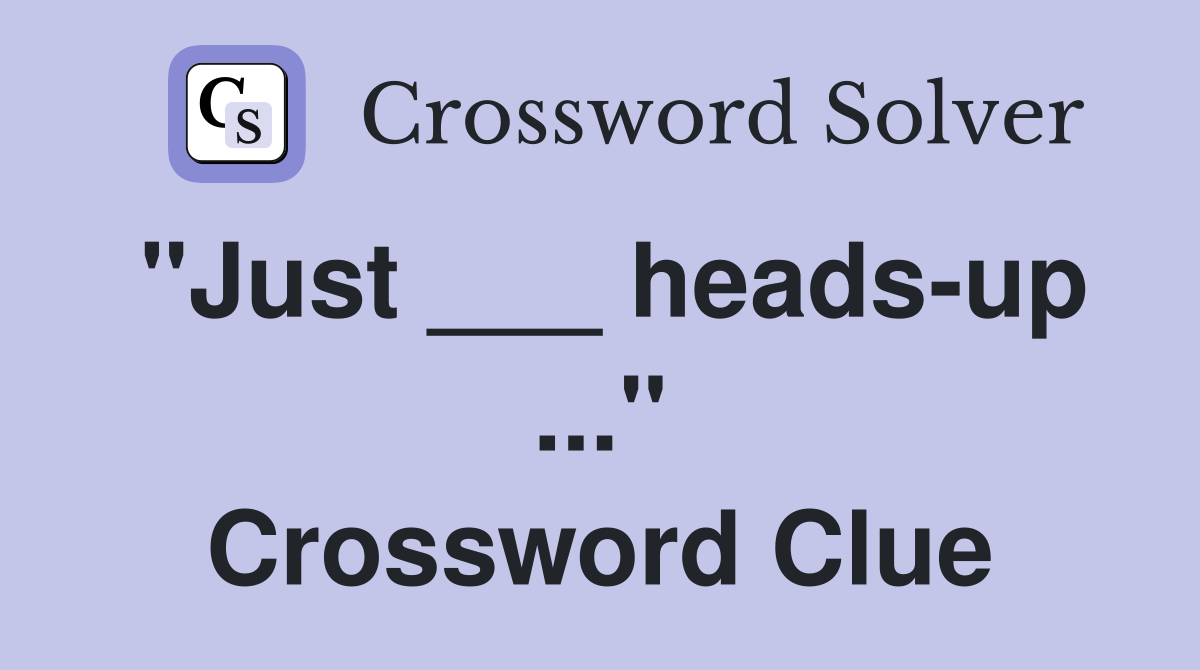"Just ___ heads-up ..." Crossword Clue