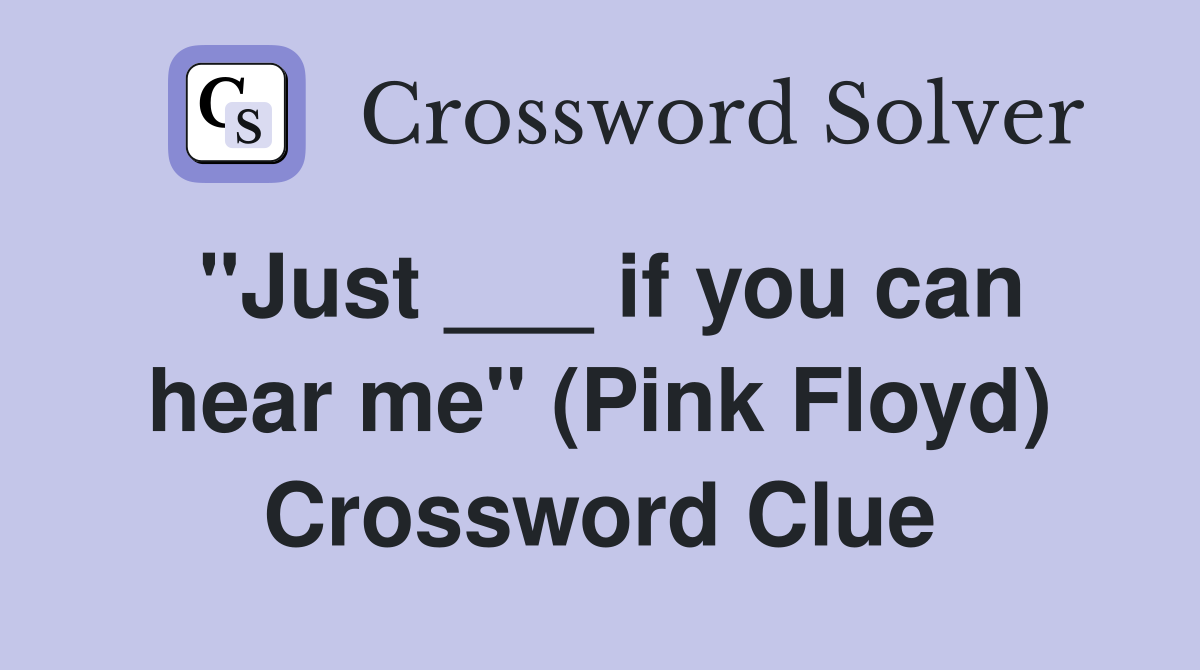 "Just ___ if you can hear me" (Pink Floyd) Crossword Clue