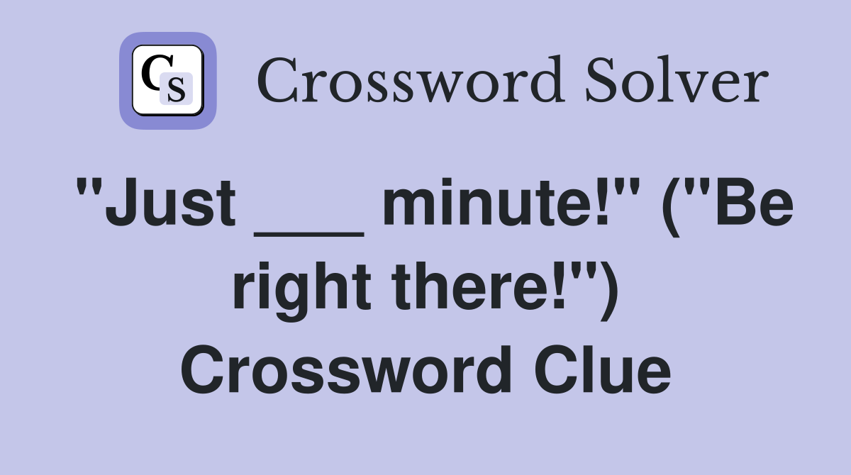 "Just ___ minute!" ("Be right there!") Crossword Clue