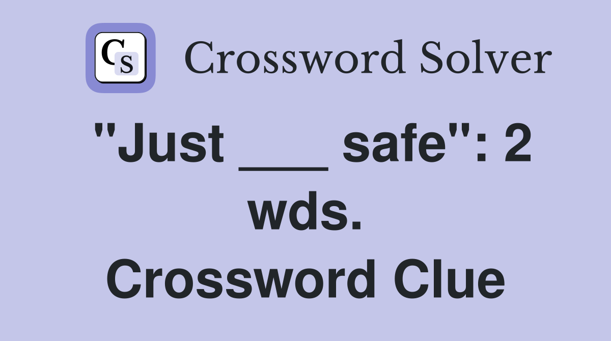 "Just ___ safe": 2 wds. Crossword Clue