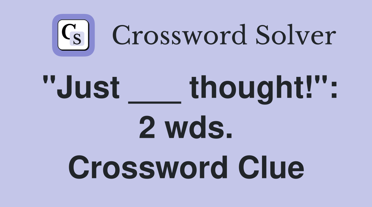 "Just ___ thought!": 2 wds. Crossword Clue