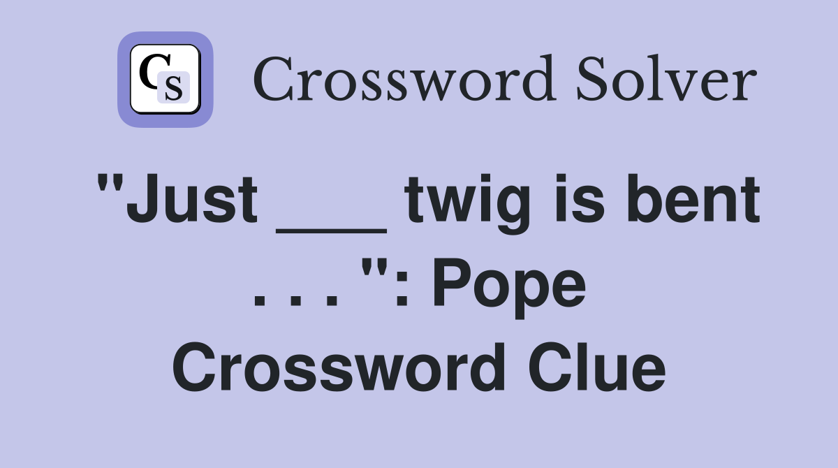 "Just ___ twig is bent . . . ": Pope Crossword Clue