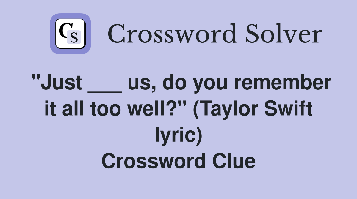"Just ___ us, do you remember it all too well?" (Taylor Swift lyric) Crossword Clue