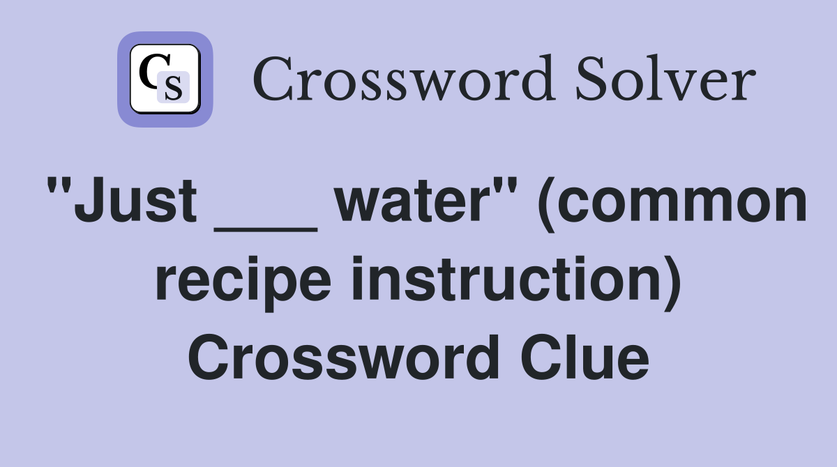 "Just ___ water" (common recipe instruction) Crossword Clue