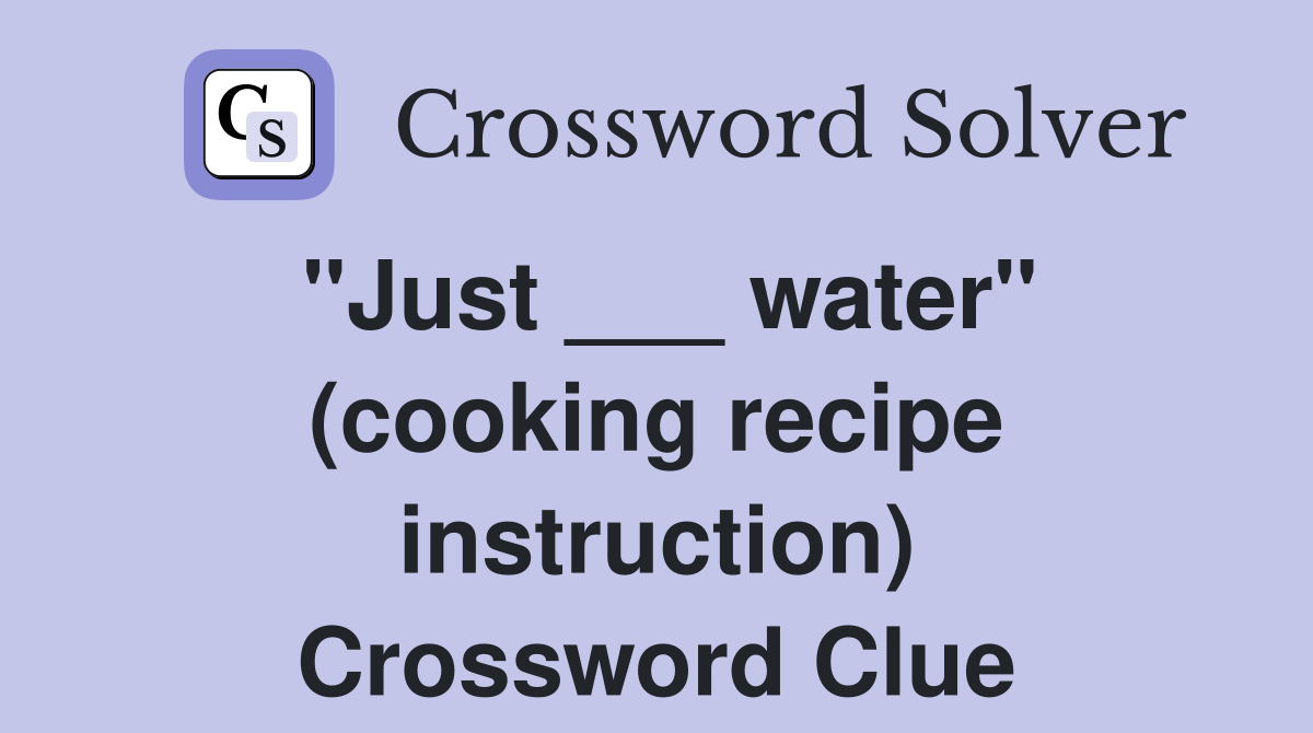 "Just ___ water" (cooking recipe instruction) Crossword Clue