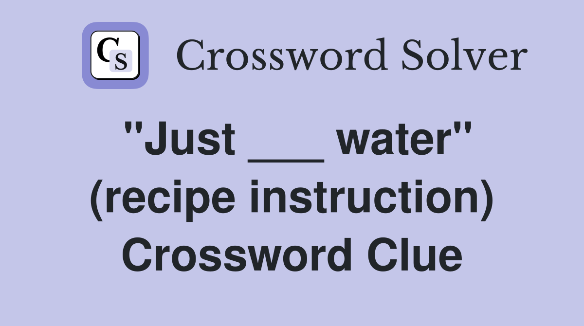 "Just ___ water" (recipe instruction) Crossword Clue