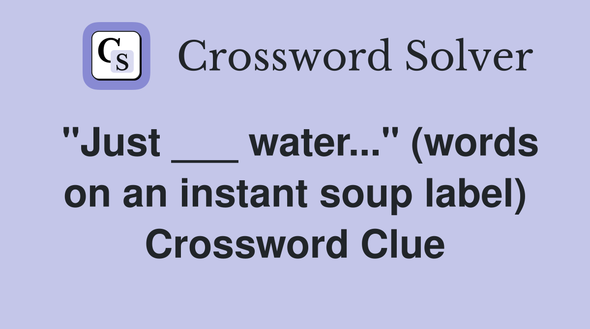 "Just ___ water..." (words on an instant soup label) Crossword Clue