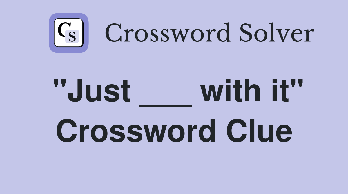 "Just ___ with it" Crossword Clue