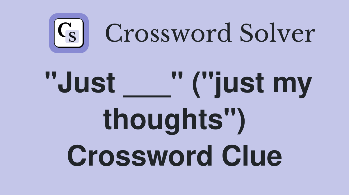 "Just ___" ("just my thoughts") Crossword Clue