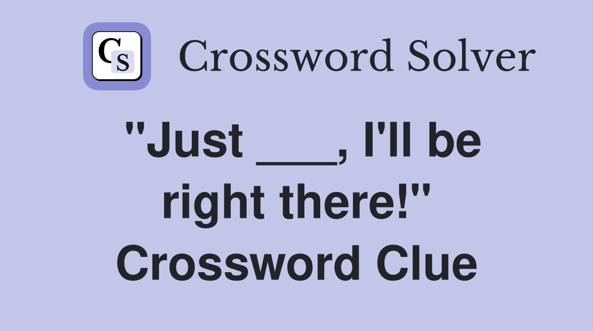 "Just ___, I'll be right there!" Crossword Clue