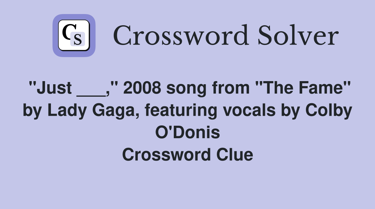 "Just ___," 2008 song from "The Fame" by Lady Gaga, featuring vocals by Colby O'Donis Crossword Clue
