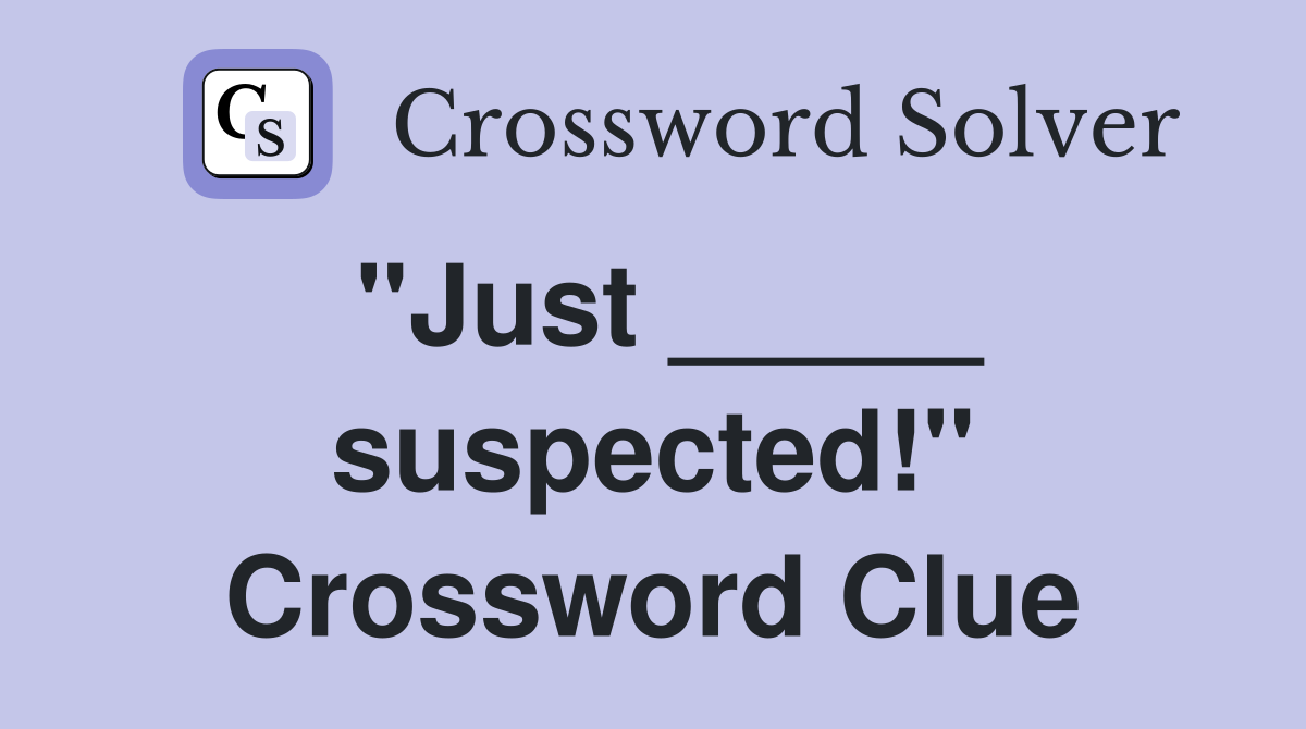 "Just _____ suspected!" Crossword Clue