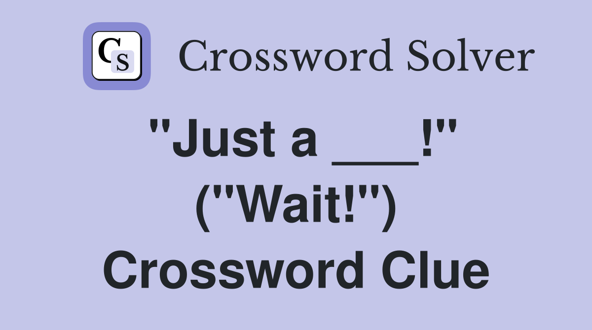 "Just a ___!" ("Wait!") Crossword Clue