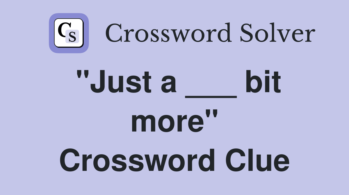 "Just a ___ bit more" Crossword Clue