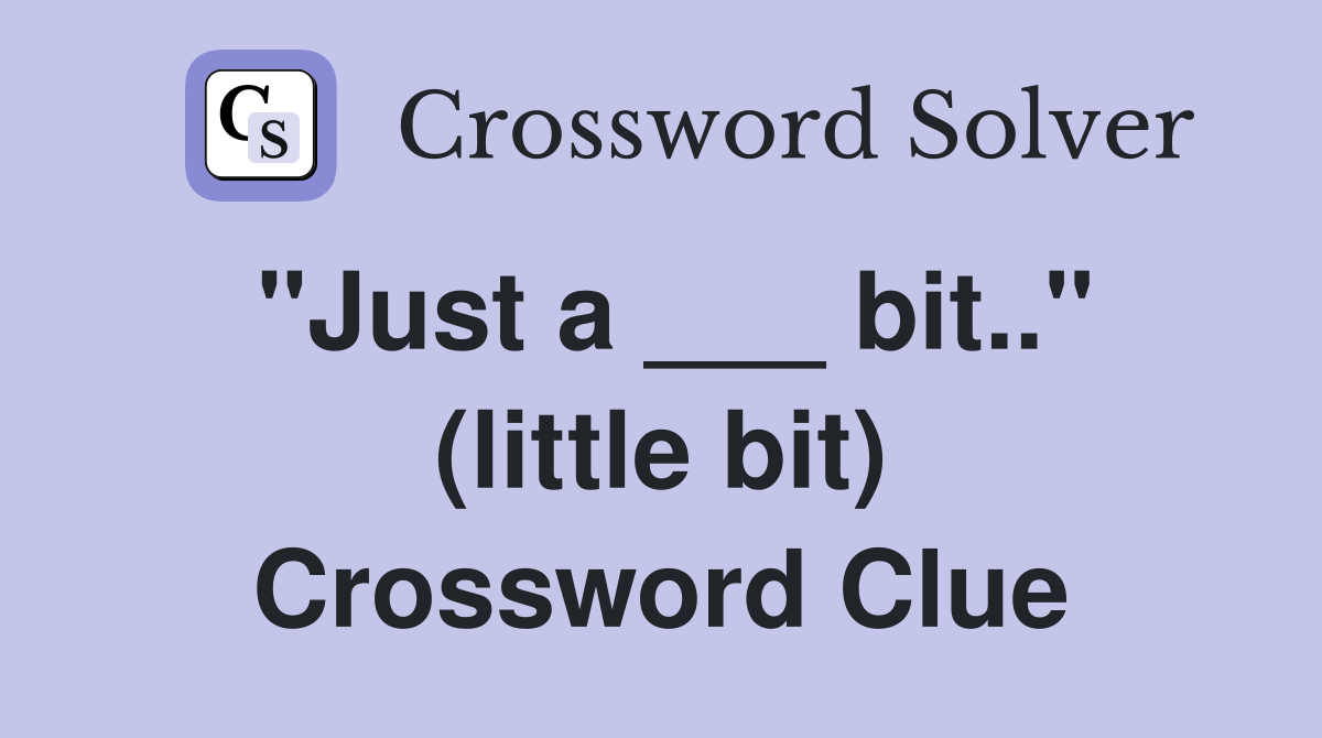 "Just a ___ bit.." (little bit) Crossword Clue