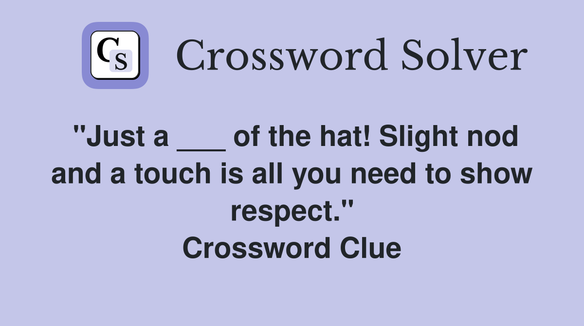 "Just a ___ of the hat! Slight nod and a touch is all you need to show respect." Crossword Clue