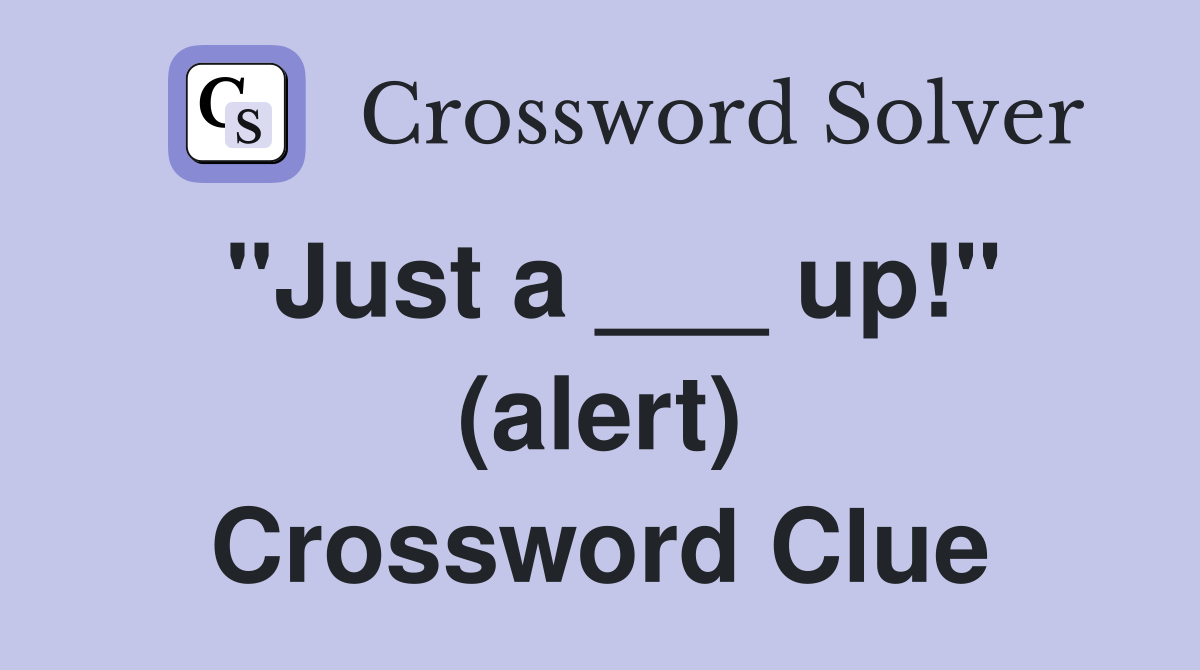 "Just a ___ up!" (alert) Crossword Clue