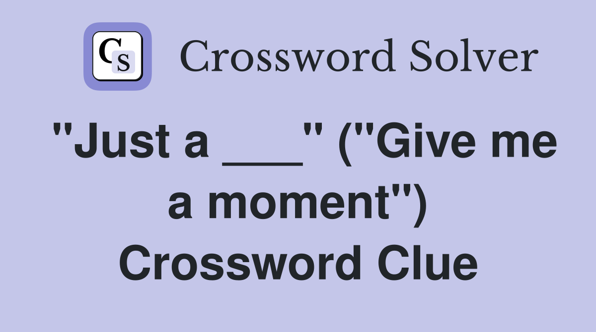 "Just a ___" ("Give me a moment") Crossword Clue