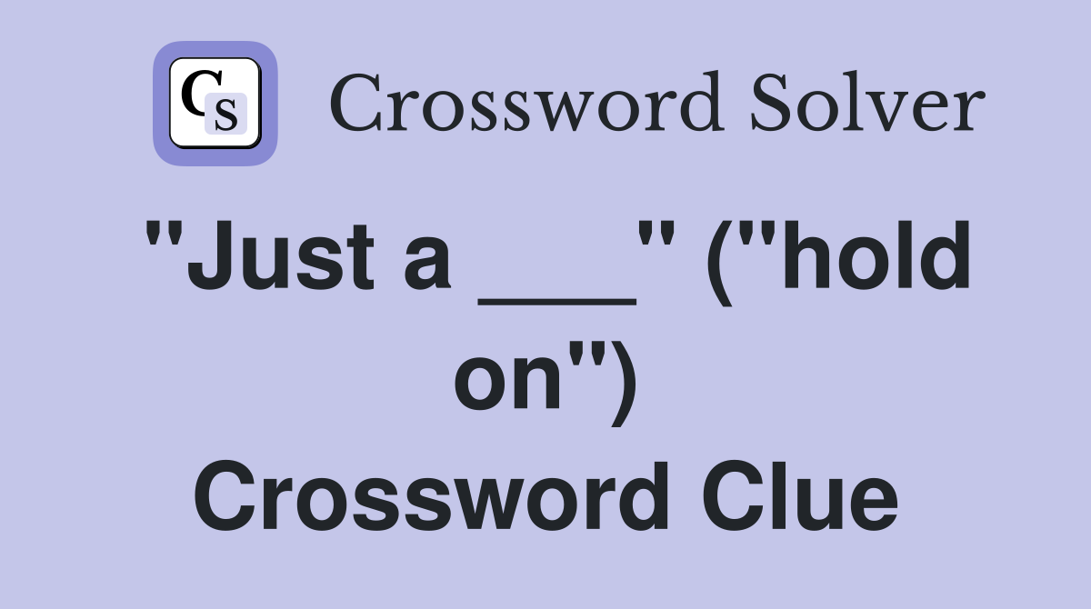 "Just a ___" ("hold on") Crossword Clue