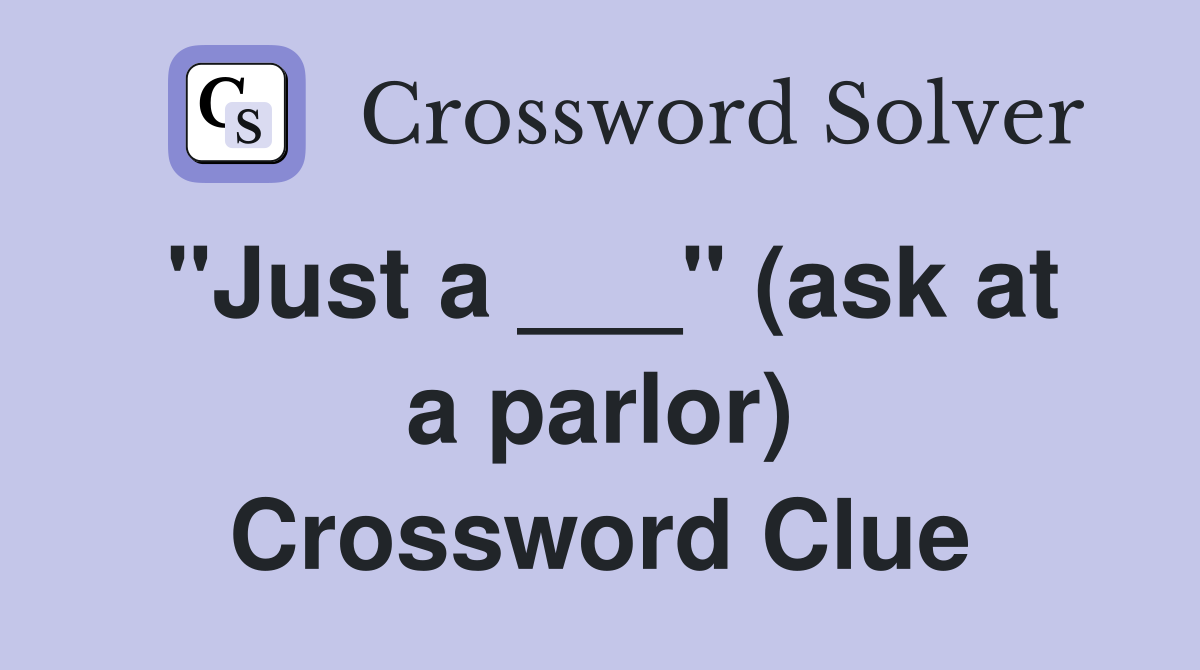 "Just a ___" (ask at a parlor) Crossword Clue