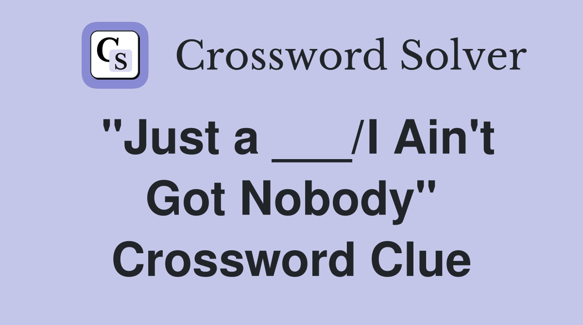 "Just a ___/I Ain't Got Nobody" Crossword Clue