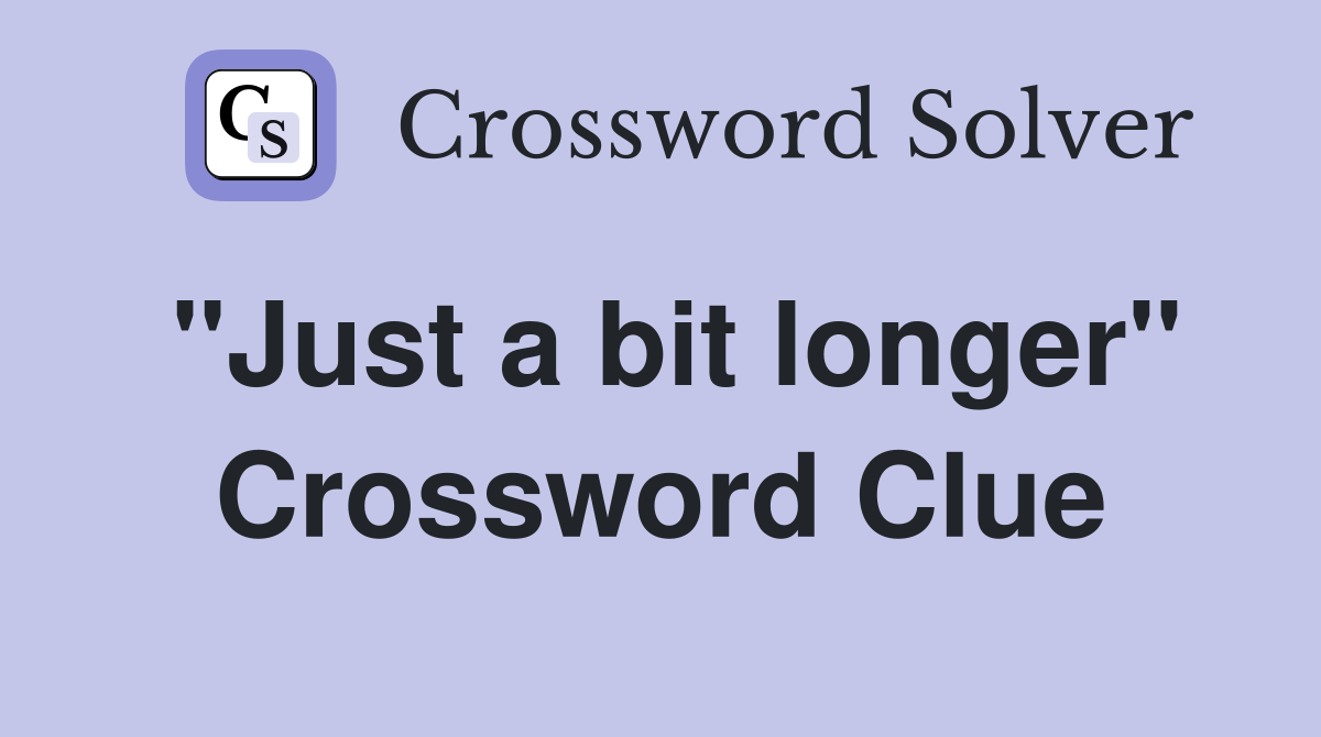 "Just a bit longer" Crossword Clue