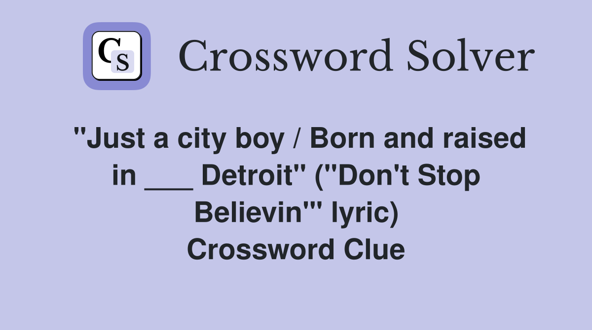"Just a city boy / Born and raised in ___ Detroit" ("Don't Stop Believin'" lyric) Crossword Clue