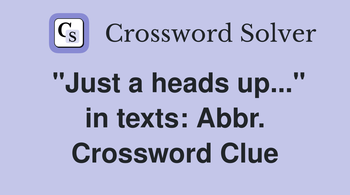 "Just a heads up..." in texts: Abbr. Crossword Clue
