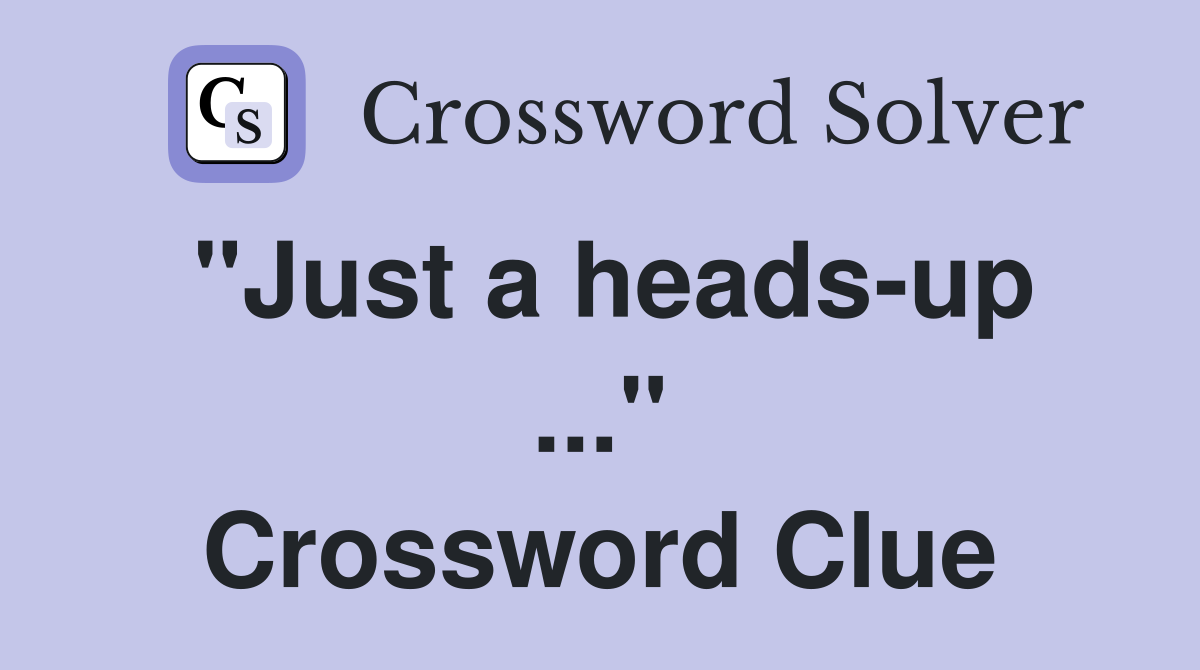 "Just a heads-up ..." Crossword Clue