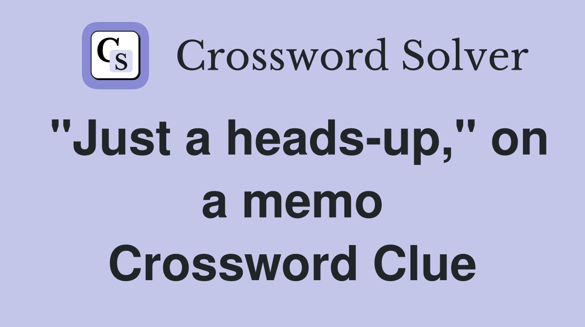 "Just a heads-up," on a memo Crossword Clue