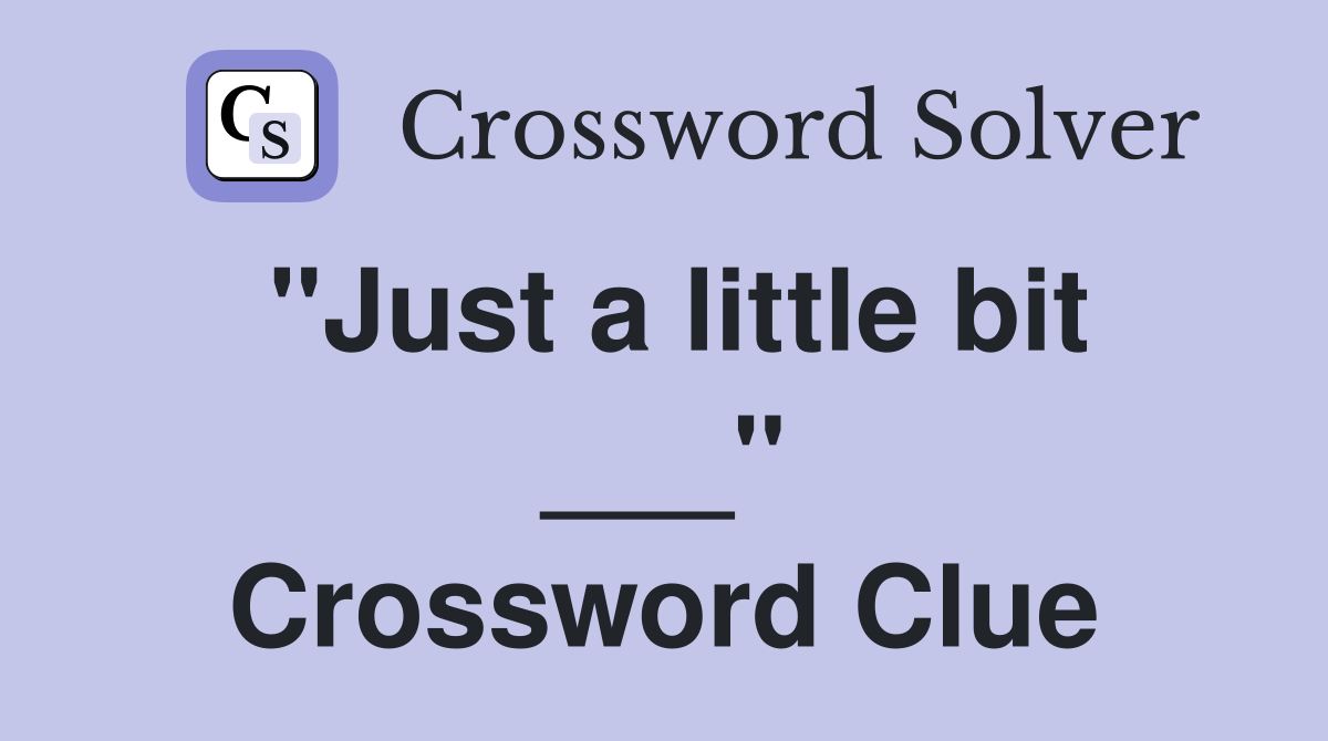 "Just a little bit ___" Crossword Clue