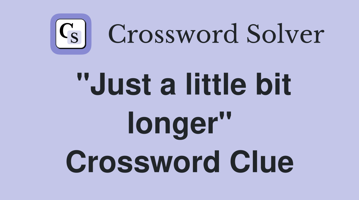 "Just a little bit longer" Crossword Clue