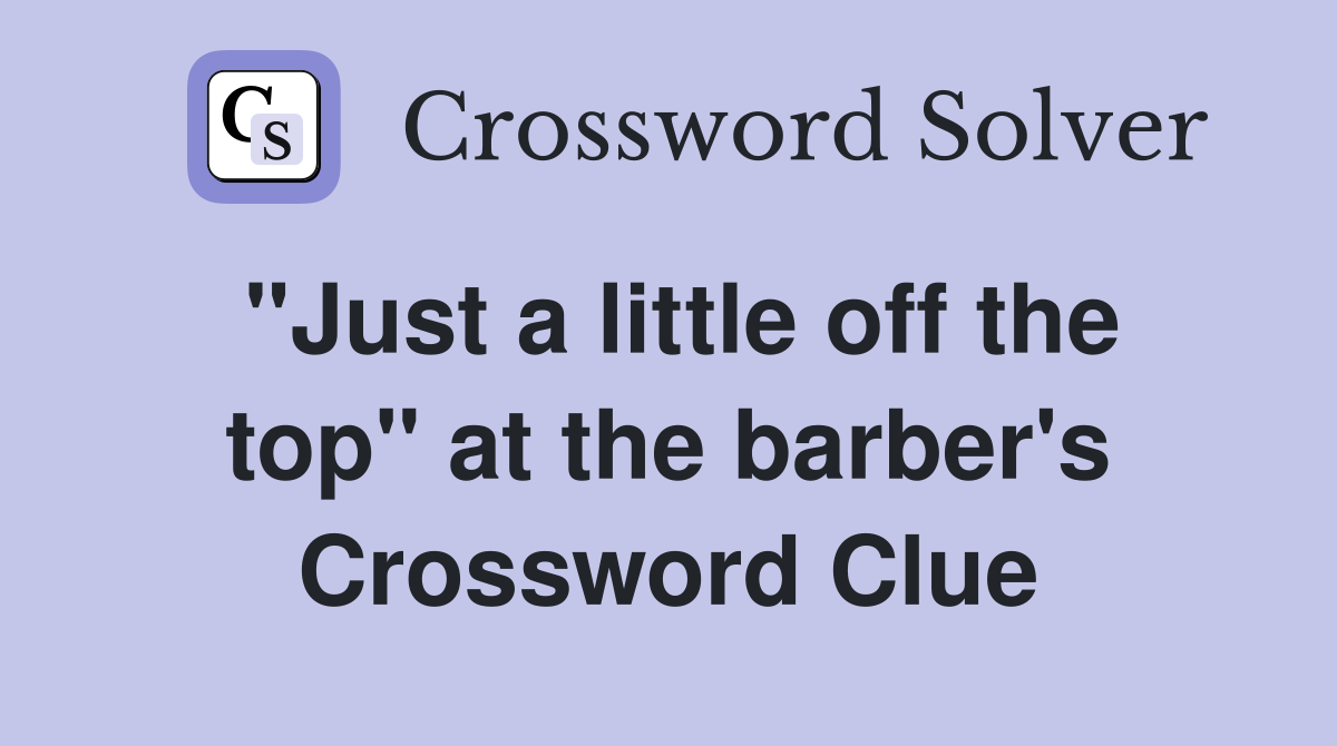 "Just a little off the top" at the barber's Crossword Clue