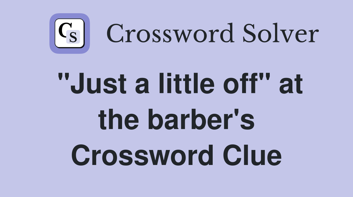 "Just a little off" at the barber's Crossword Clue