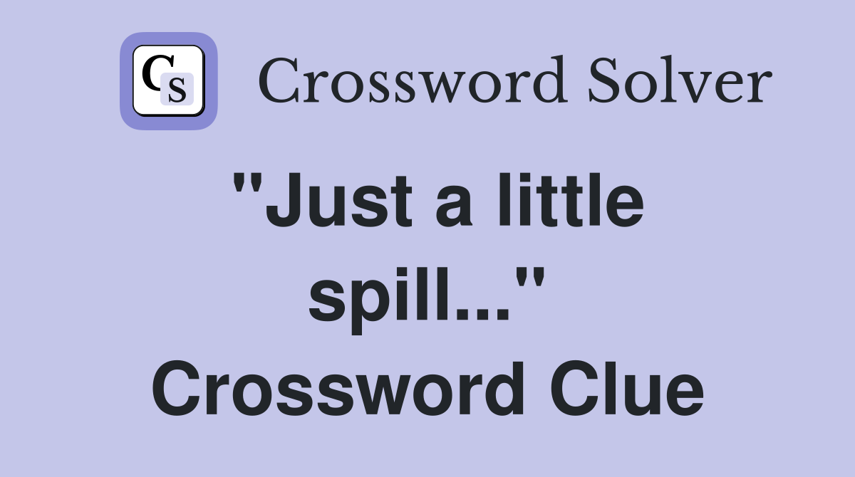 "Just a little spill..." Crossword Clue