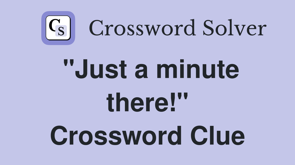 "Just a minute there!" Crossword Clue
