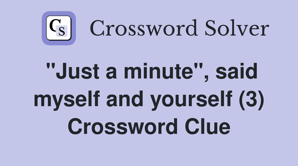 "Just a minute", said myself and yourself (3) Crossword Clue