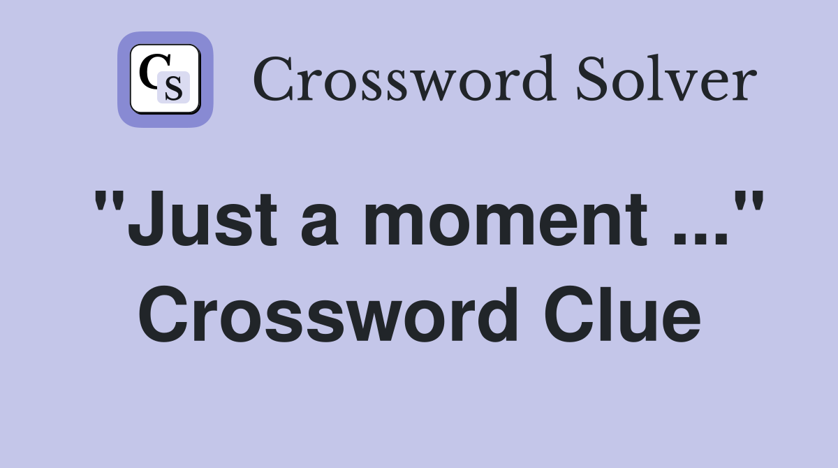 "Just a moment ..." Crossword Clue