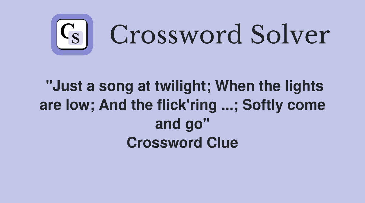 "Just a song at twilight; When the lights are low; And the flick'ring ...; Softly come and go" Crossword Clue