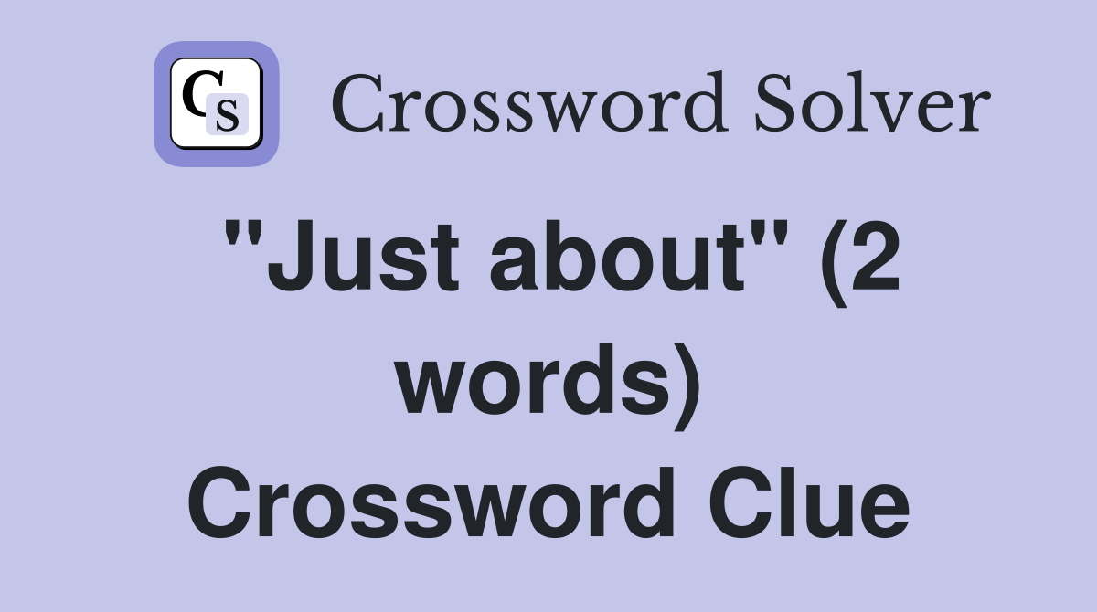 "Just about" (2 words) Crossword Clue