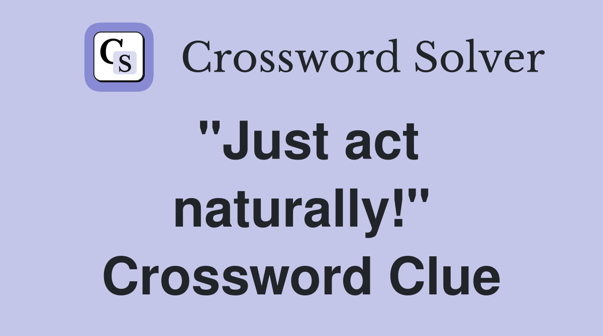 "Just act naturally!" Crossword Clue